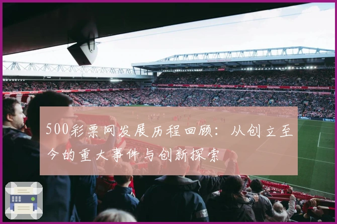 500彩票网发展历程回顾：从创立至今的重大事件与创新探索
