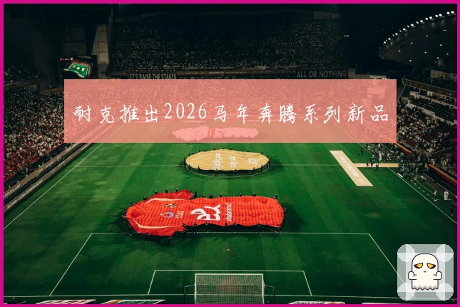 耐克推出2026马年奔腾系列新品