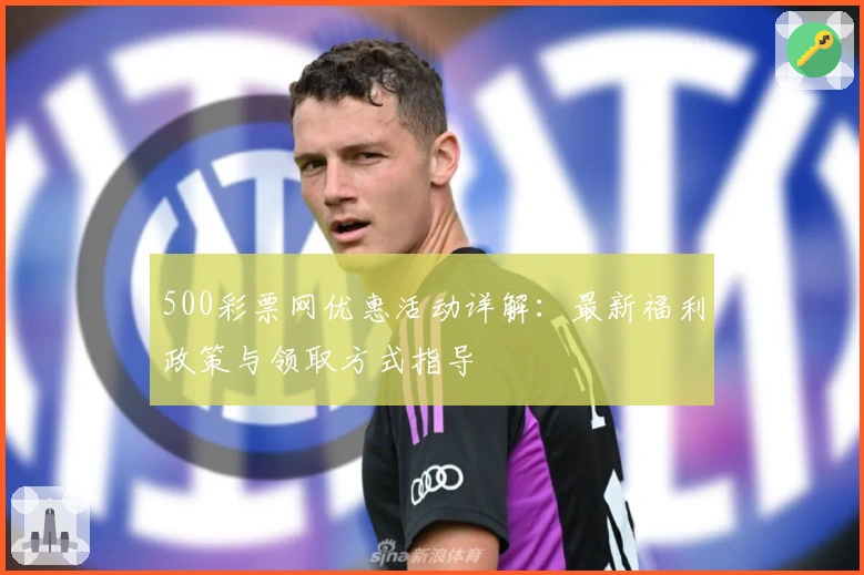 500彩票网优惠活动详解：最新福利政策与领取方式指导