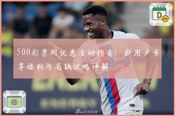 500彩票网优惠活动指南:新用户专享福利与省钱攻略详解