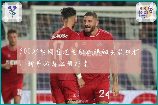500彩票网直连电脑版详细安装教程，新手必看注册指南