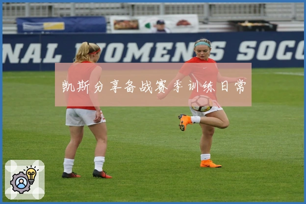 凯斯分享备战赛季训练日常