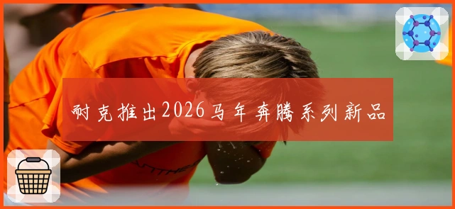 耐克推出2026马年奔腾系列新品