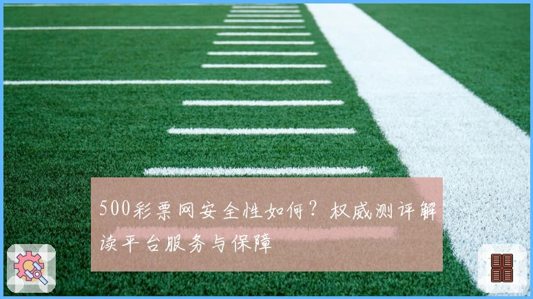 500彩票网安全性如何？权威测评解读平台服务与保障