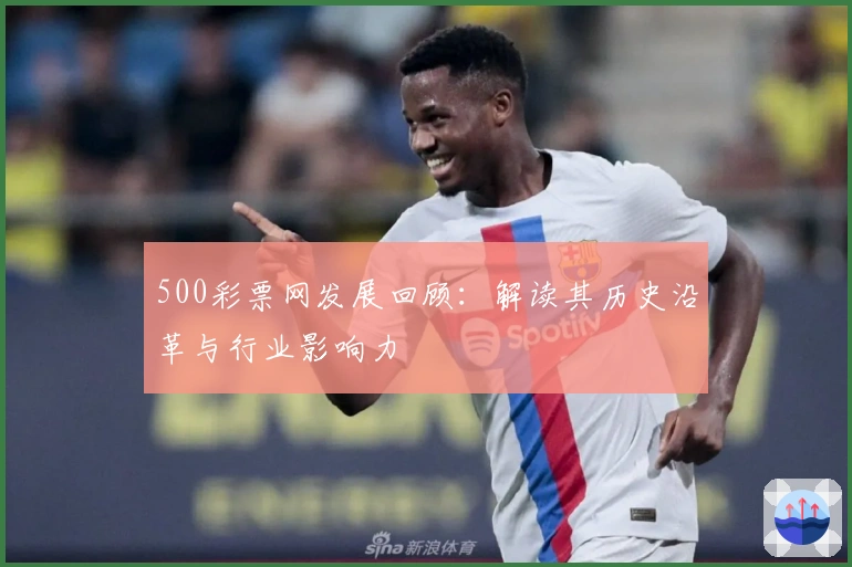 500彩票网发展回顾：解读其历史沿革与行业影响力