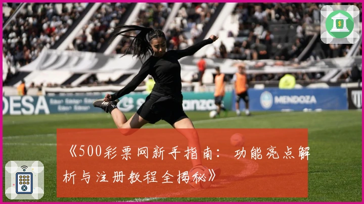 《500彩票网新手指南：功能亮点解析与注册教程全揭秘》