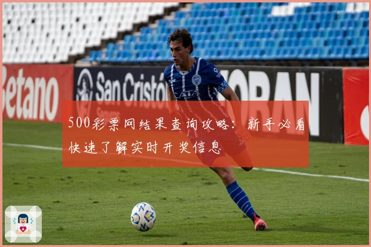 500彩票网结果查询攻略：新手必看快速了解实时开奖信息