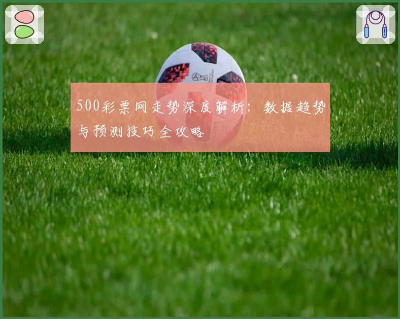 500彩票网走势深度解析：数据趋势与预测技巧全攻略
