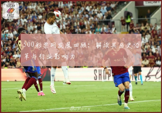 500彩票网发展回顾：解读其历史沿革与行业影响力