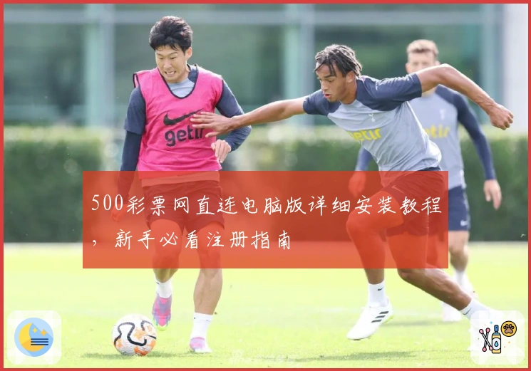 500彩票网直连电脑版详细安装教程，新手必看注册指南