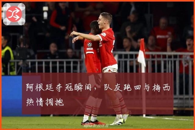 阿根廷夺冠瞬间，队友跑回与梅西热情拥抱