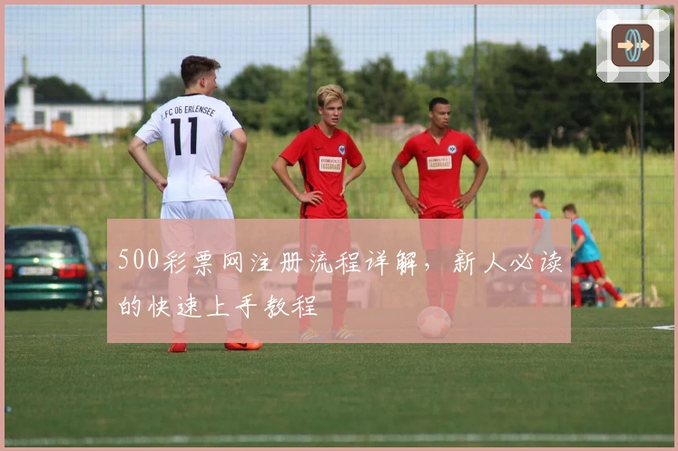 500彩票网注册流程详解,新人必读的快速上手教程