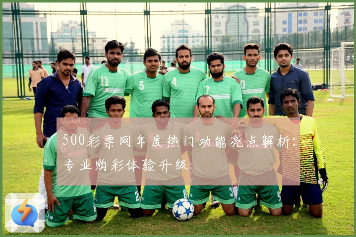 500彩票网年度热门功能亮点解析:专业购彩体验升级