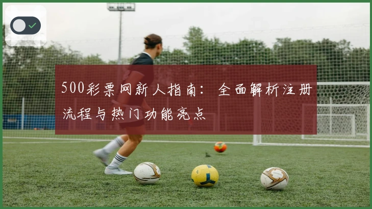 500彩票网新人指南：全面解析注册流程与热门功能亮点