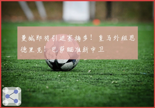 曼城即将引进塞梅多！皇马外租恩德里克！巴萨瞄准新中卫