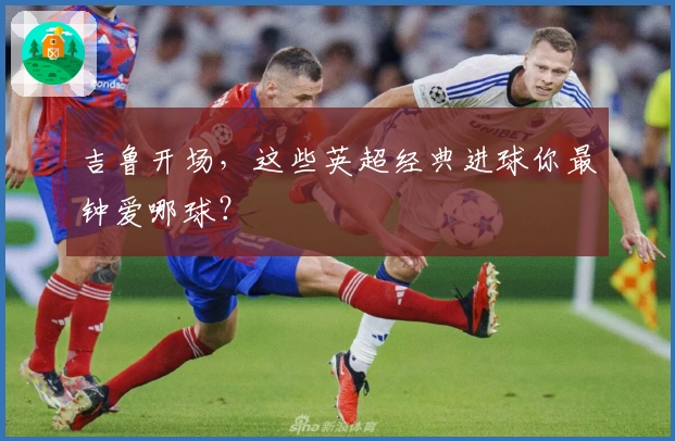 吉鲁开场，这些英超经典进球你最钟爱哪球？