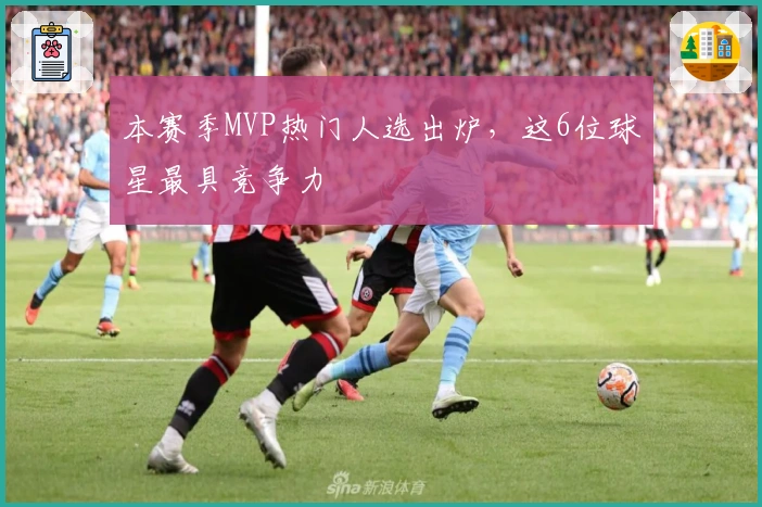 本赛季MVP热门人选出炉，这6位球星最具竞争力