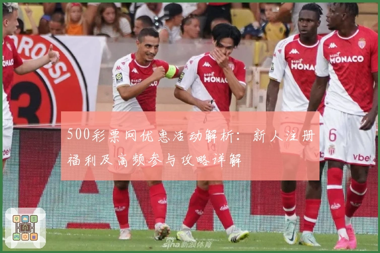 500彩票网优惠活动解析：新人注册福利及高频参与攻略详解